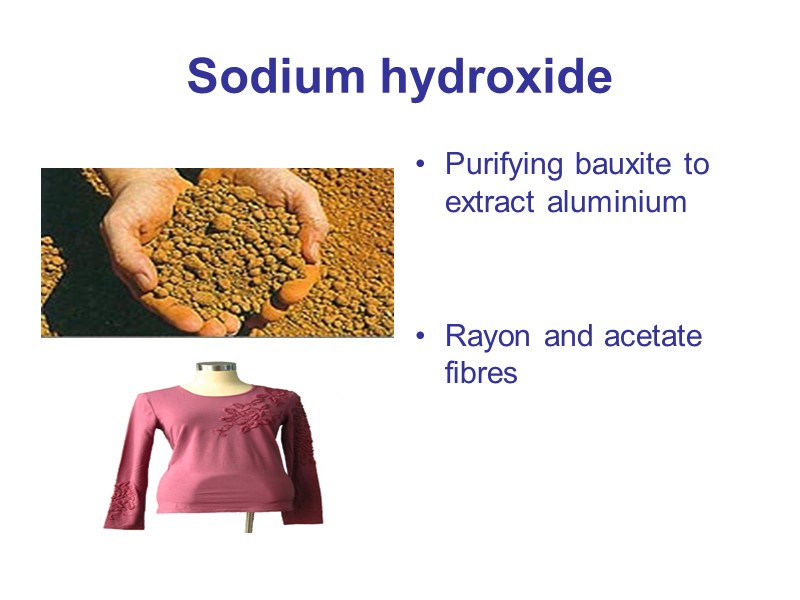 Sodium hydroxide Purifying bauxite to extract aluminium   Rayon and acetate fibres